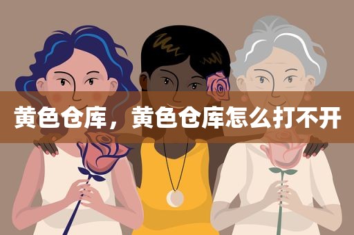 黄色仓库，黄色仓库怎么打不开