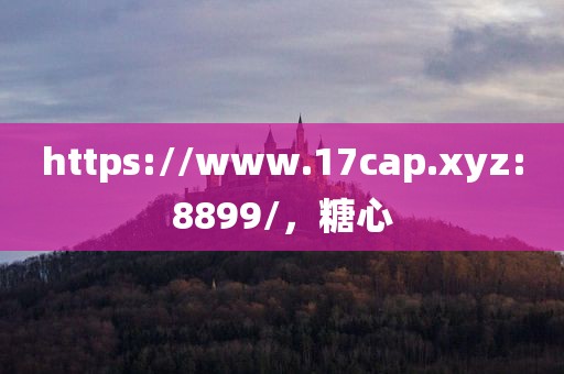 https://www.17cap.xyz:8899/，糖心