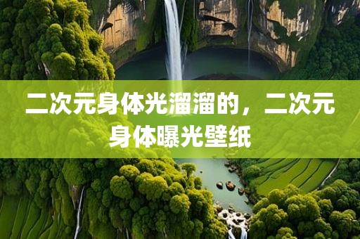 二次元身体光溜溜的，二次元身体曝光壁纸