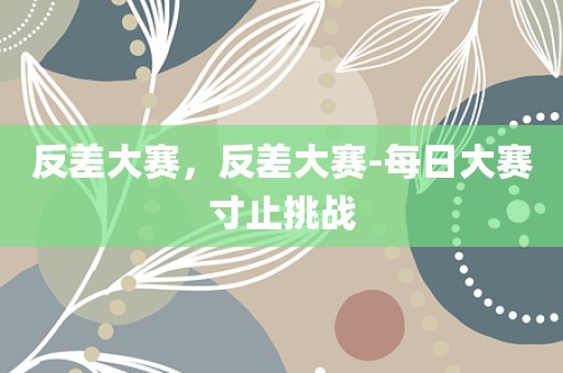 反差大赛，反差大赛-每日大赛寸止挑战