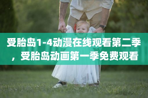 受胎岛1-4动漫在线观看第二季，受胎岛动画第一季免费观看