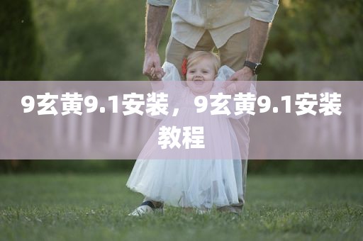 9玄黄9.1安装，9玄黄9.1安装教程