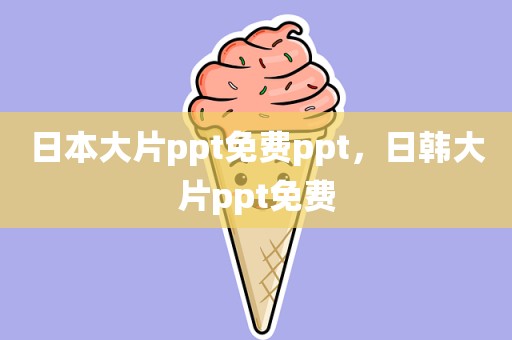 日本大片ppt免费ppt，日韩大片ppt免费