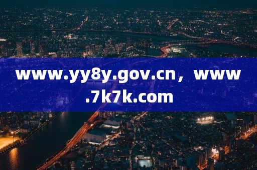 www.yy8y.gov.cn，www.7k7k.com