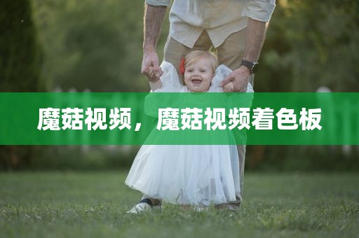 魔菇视频，魔菇视频着色板