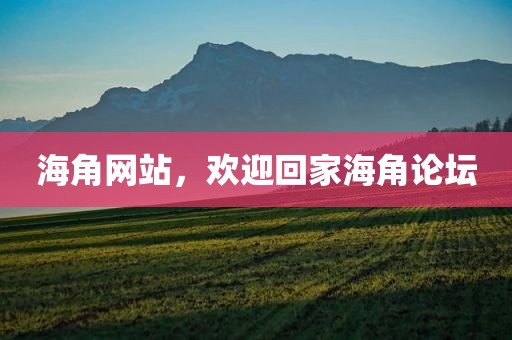 海角网站，欢迎回家海角论坛
