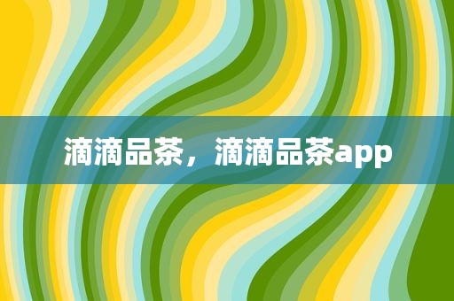 滴滴品茶，滴滴品茶app