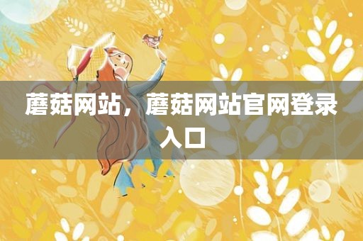 蘑菇网站，蘑菇网站官网登录入口
