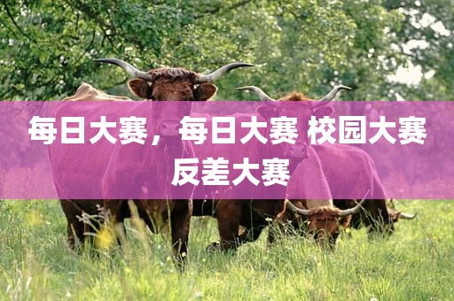 每日大赛，每日大赛 校园大赛 反差大赛