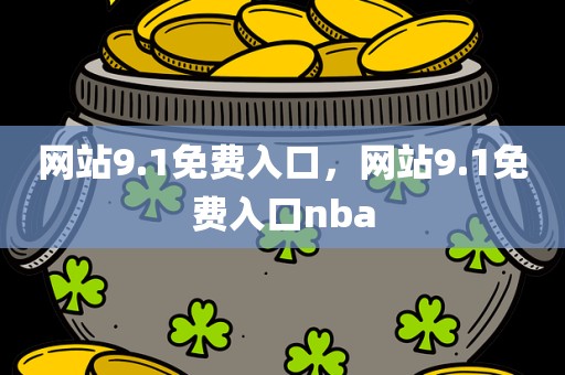 网站9.1免费入口，网站9.1免费入口nba