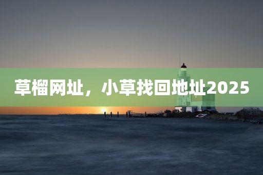 草榴网址，小草找回地址2025