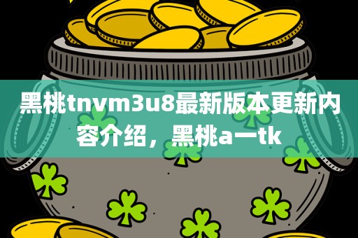 黑桃tnvm3u8最新版本更新内容介绍，黑桃a一tk