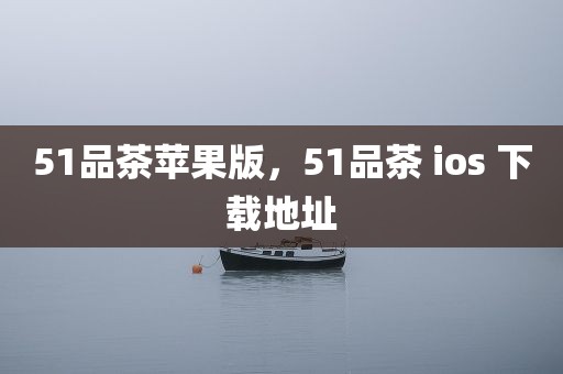 51品茶苹果版，51品茶 ios 下载地址