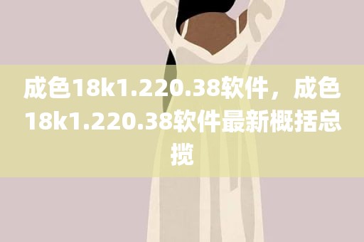 成色18k1.220.38软件，成色18k1.220.38软件最新概括总揽