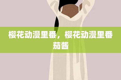 樱花动漫里番，樱花动漫里番茄酱