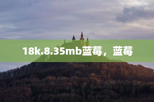 18k.8.35mb蓝莓，蓝莓