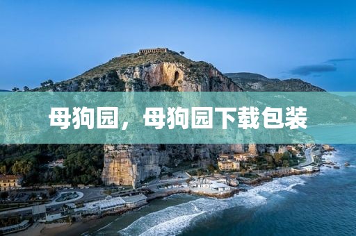 母狗园，母狗园下载包装