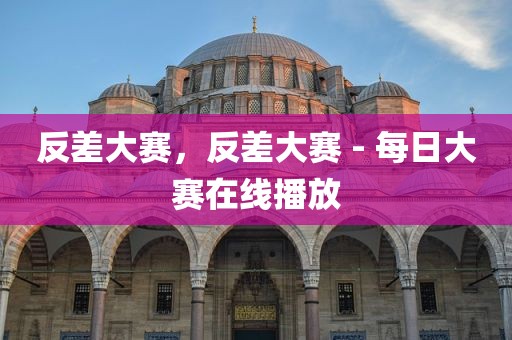 反差大赛，反差大赛 - 每日大赛在线播放
