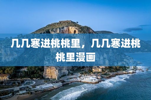 几几寒进桃桃里，几几寒进桃桃里漫画