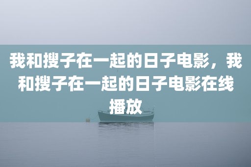 我和搜子在一起的日子电影，我和搜子在一起的日子电影在线播放