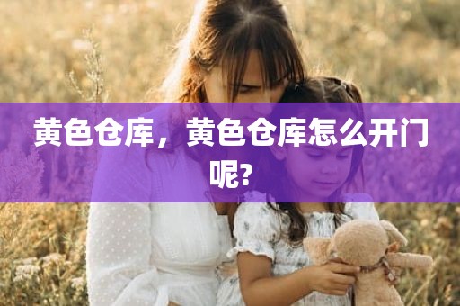 黄色仓库，黄色仓库怎么开门呢?