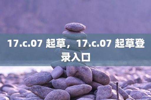 17.c.07 起草，17.c.07 起草登录入口