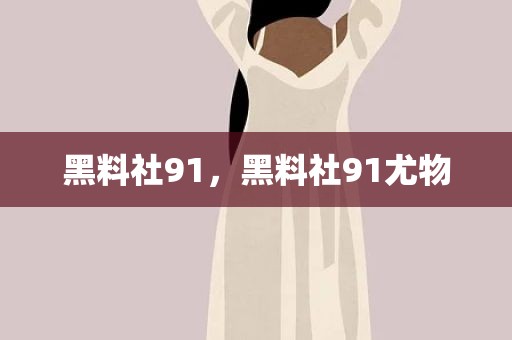 黑料社91，黑料社91尤物