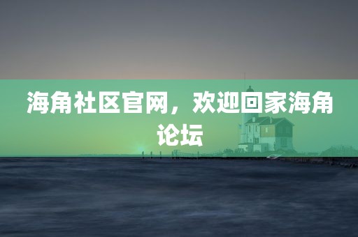 海角社区官网，欢迎回家海角论坛