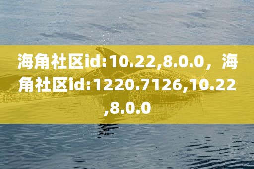 海角社区id:10.22,8.0.0，海角社区id:1220.7126,10.22,8.0.0