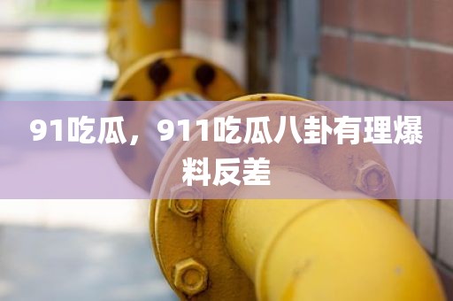91吃瓜，911吃瓜八卦有理爆料反差