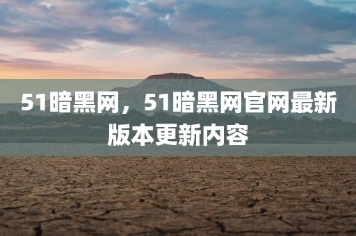 51暗黑网，51暗黑网官网最新版本更新内容