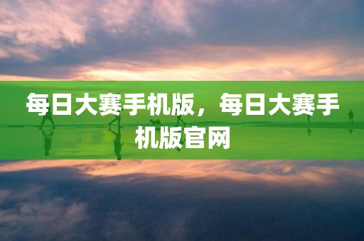 每日大赛手机版，每日大赛手机版官网