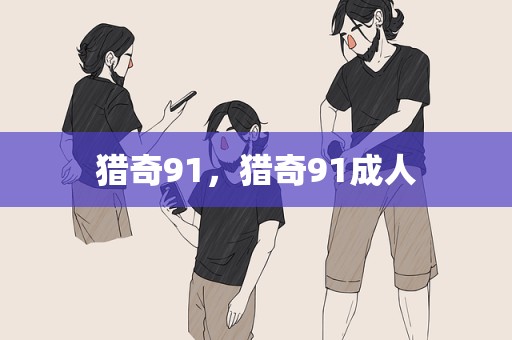 猎奇91，猎奇91成人