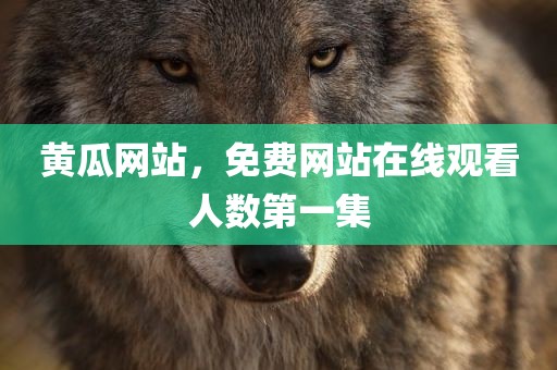 黄瓜网站，免费网站在线观看人数第一集