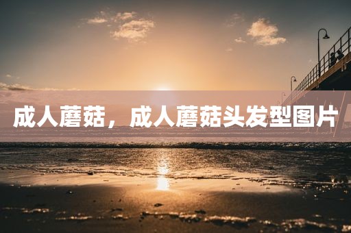 成人蘑菇，成人蘑菇头发型图片