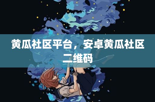 黄瓜社区平台，安卓黄瓜社区二维码
