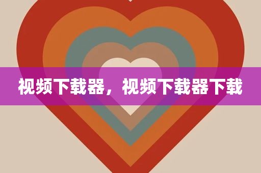 视频下载器，视频下载器下载
