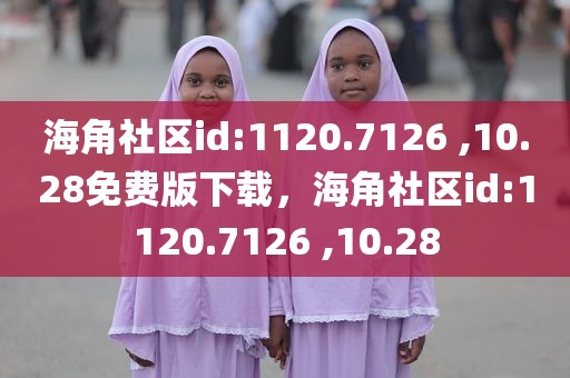 海角社区id:1120.7126 ,10.28免费版下载，海角社区id:1120.7126 ,10.28
