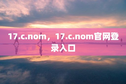 17.c.nom，17.c.nom官网登录入口