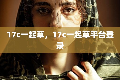 17c一起草，17c一起草平台登录