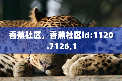 香蕉社区，香蕉社区id:1120.7126,1