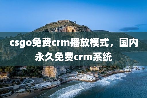csgo免费crm播放模式，国内永久免费crm系统