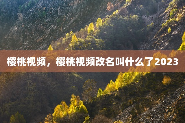 樱桃视频，樱桃视频改名叫什么了2023