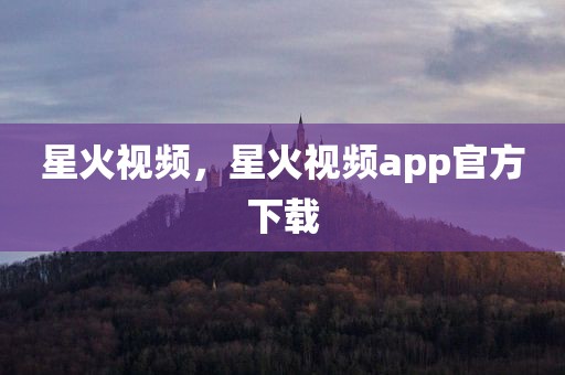 星火视频，星火视频app官方下载