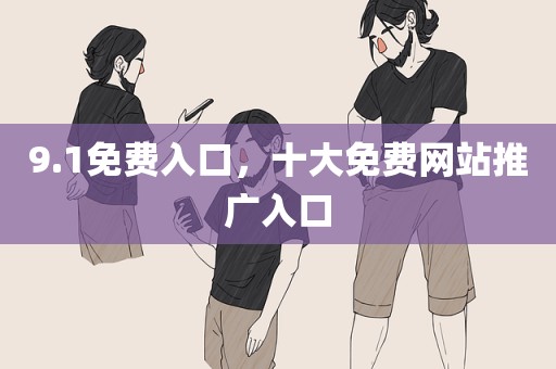 9.1免费入口，十大免费网站推广入口