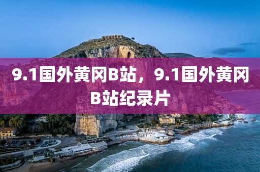 9.1国外黄冈B站，9.1国外黄冈B站纪录片