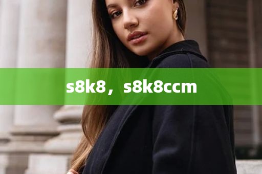 s8k8，s8k8ccm