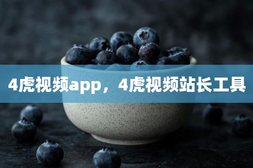 4虎视频app，4虎视频站长工具