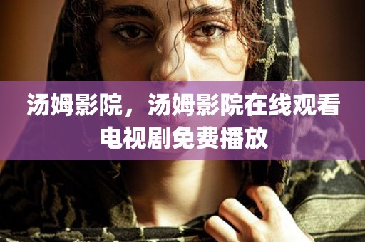 汤姆影院，汤姆影院在线观看电视剧免费播放