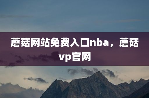 蘑菇网站免费入口nba，蘑菇vp官网